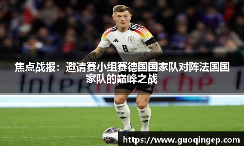 焦点战报：邀请赛小组赛德国国家队对阵法国国家队的巅峰之战