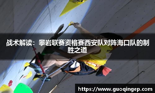 战术解读：攀岩联赛资格赛西安队对阵海口队的制胜之道
