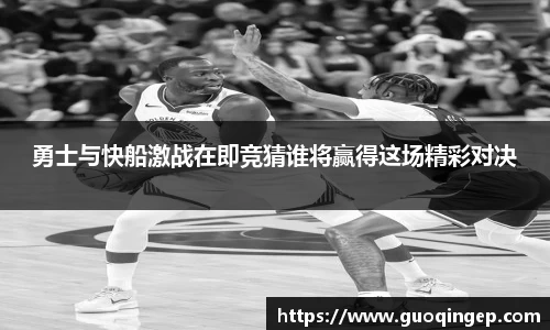勇士与快船激战在即竞猜谁将赢得这场精彩对决