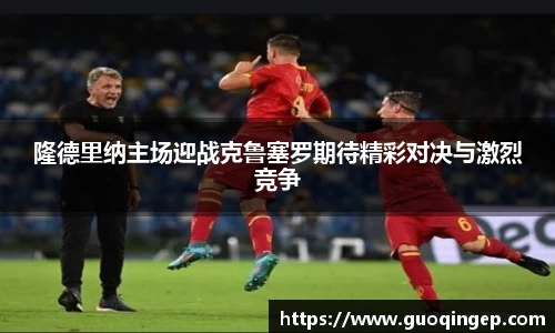 隆德里纳主场迎战克鲁塞罗期待精彩对决与激烈竞争