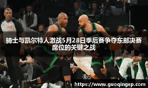骑士与凯尔特人激战5月28日季后赛争夺东部决赛席位的关键之战