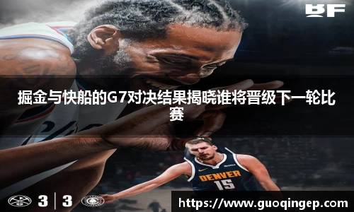 掘金与快船的G7对决结果揭晓谁将晋级下一轮比赛